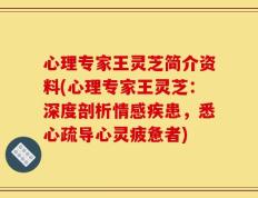 心理专家王灵芝简介资料(心理专家王灵芝：深度剖析情感疾患，悉心疏导心灵疲惫者)