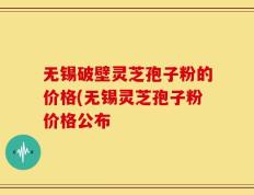 无锡破壁灵芝孢子粉的价格(无锡灵芝孢子粉价格公布