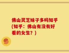 佛山灵芝妹子多吗知乎(知乎：佛山有没有好看的女生？)