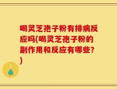 喝灵芝孢子粉有排病反应吗(喝灵芝孢子粉的副作用和反应有哪些？)