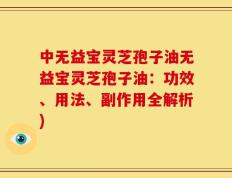 中无益宝灵芝孢子油无益宝灵芝孢子油：功效、用法、副作用全解析)