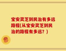宝安灵芝到民治有多远路程(从宝安灵芝到民治的路程有多远？)