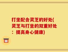 打坐配合灵芝的好处(灵芝与打坐的双重好处：提高身心健康)