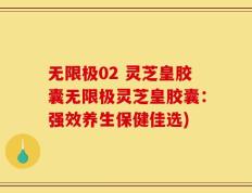 无限极02 灵芝皇胶囊无限极灵芝皇胶囊：强效养生保健佳选)