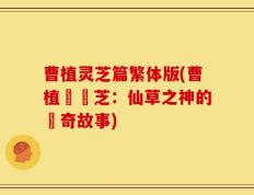 曹植灵芝篇繁体版(曹植與靈芝：仙草之神的傳奇故事)