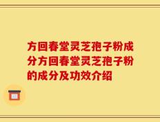 方回春堂灵芝孢子粉成分方回春堂灵芝孢子粉的成分及功效介绍