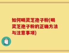 如何喝灵芝孢子粉(喝灵芝孢子粉的正确方法与注意事项)