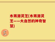 木莠源灵芝(木莠源灵芝——大自然的神奇智慧)