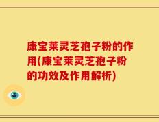 康宝莱灵芝孢子粉的作用(康宝莱灵芝孢子粉的功效及作用解析)
