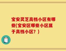 宝安灵芝高档小区有哪些(宝安区哪些小区属于高档小区？)