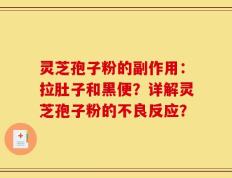 灵芝孢子粉的副作用：拉肚子和黑便？详解灵芝孢子粉的不良反应？
