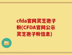 cfda官网灵芝孢子粉(CFDA官网公示灵芝孢子粉信息)
