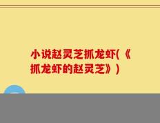 小说赵灵芝抓龙虾(《抓龙虾的赵灵芝》)