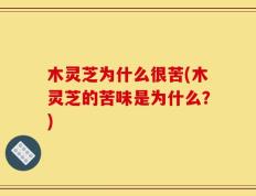木灵芝为什么很苦(木灵芝的苦味是为什么？)