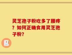 灵芝孢子粉吃多了腰疼？如何正确食用灵芝孢子粉？