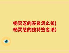 杨灵芝的签名怎么签(杨灵芝的独特签名法)