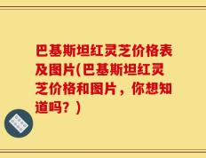 巴基斯坦红灵芝价格表及图片(巴基斯坦红灵芝价格和图片，你想知道吗？)