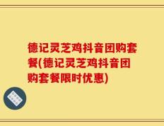 德记灵芝鸡抖音团购套餐(德记灵芝鸡抖音团购套餐限时优惠)