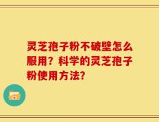灵芝孢子粉不破壁怎么服用？科学的灵芝孢子粉使用方法？