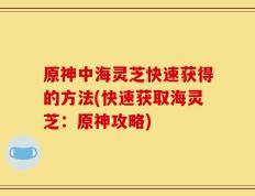 原神中海灵芝快速获得的方法(快速获取海灵芝：原神攻略)