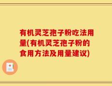 有机灵芝孢子粉吃法用量(有机灵芝孢子粉的食用方法及用量建议)