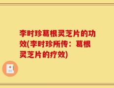 李时珍葛根灵芝片的功效(李时珍所传：葛根灵芝片的疗效)