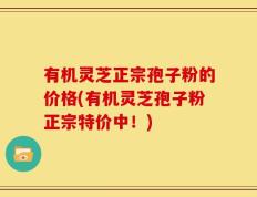 有机灵芝正宗孢子粉的价格(有机灵芝孢子粉正宗特价中！)