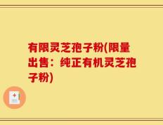 有限灵芝孢子粉(限量出售：纯正有机灵芝孢子粉)