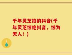 千年灵芝拍的抖音(千年灵芝惊艳抖音，惊为天人！)
