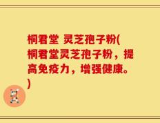 桐君堂 灵芝孢子粉(桐君堂灵芝孢子粉，提高免疫力，增强健康。)