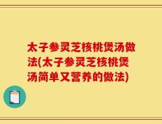太子参灵芝核桃煲汤做法(太子参灵芝核桃煲汤简单又营养的做法)