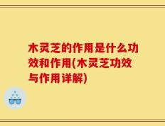 木灵芝的作用是什么功效和作用(木灵芝功效与作用详解)