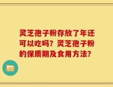 灵芝孢子粉存放了年还可以吃吗？灵芝孢子粉的保质期及食用方法？