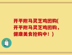 开平附马灵芝鸡团购(开平附马灵芝鸡团购，健康美食抢购中！)