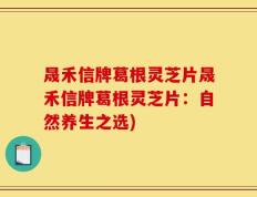 晟禾信牌葛根灵芝片晟禾信牌葛根灵芝片：自然养生之选)