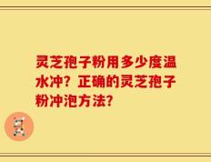 灵芝孢子粉用多少度温水冲？正确的灵芝孢子粉冲泡方法？