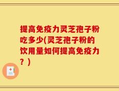 提高免疫力灵芝孢子粉吃多少(灵芝孢子粉的饮用量如何提高免疫力？)