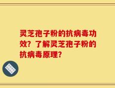 灵芝孢子粉的抗病毒功效？了解灵芝孢子粉的抗病毒原理？