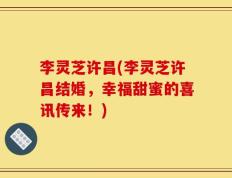李灵芝许昌(李灵芝许昌结婚，幸福甜蜜的喜讯传来！)