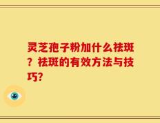 灵芝孢子粉加什么祛斑？祛斑的有效方法与技巧？