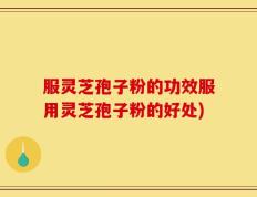 服灵芝孢子粉的功效服用灵芝孢子粉的好处)