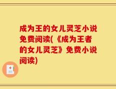 成为王的女儿灵芝小说免费阅读(《成为王者的女儿灵芝》免费小说阅读)