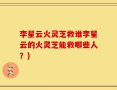 李星云火灵芝救谁李星云的火灵芝能救哪些人？)