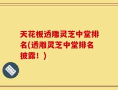 天花板透雕灵芝中堂排名(透雕灵芝中堂排名披露！)