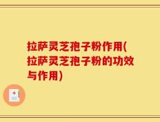 拉萨灵芝孢子粉作用(拉萨灵芝孢子粉的功效与作用)