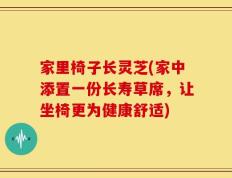 家里椅子长灵芝(家中添置一份长寿草席，让坐椅更为健康舒适)