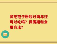 灵芝孢子粉超过两年还可以吃吗？保质期和食用方法？