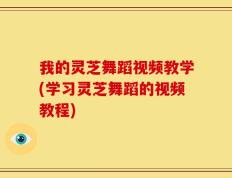 我的灵芝舞蹈视频教学(学习灵芝舞蹈的视频教程)
