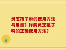 灵芝孢子粉的使用方法与用量？详解灵芝孢子粉的正确使用方法？