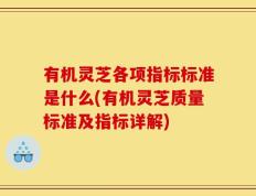 有机灵芝各项指标标准是什么(有机灵芝质量标准及指标详解)